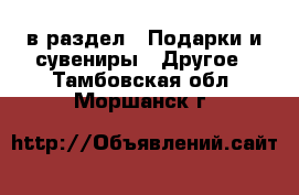  в раздел : Подарки и сувениры » Другое . Тамбовская обл.,Моршанск г.